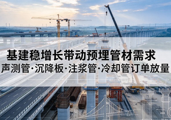 阆中基建稳增长带动预埋监测管材需求，声测管、沉降板、注浆管订单持续放量