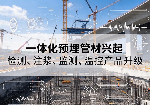 阆中一体化管材产品兴起，声测注浆一体管、多功能预埋管应用增多